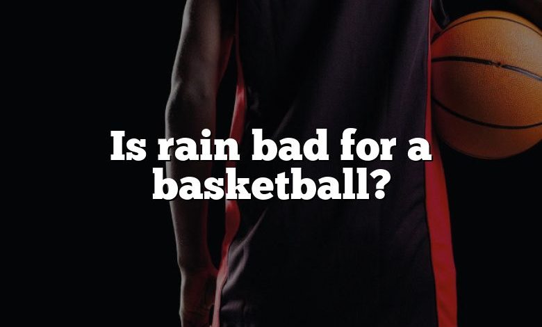 Is rain bad for a basketball?