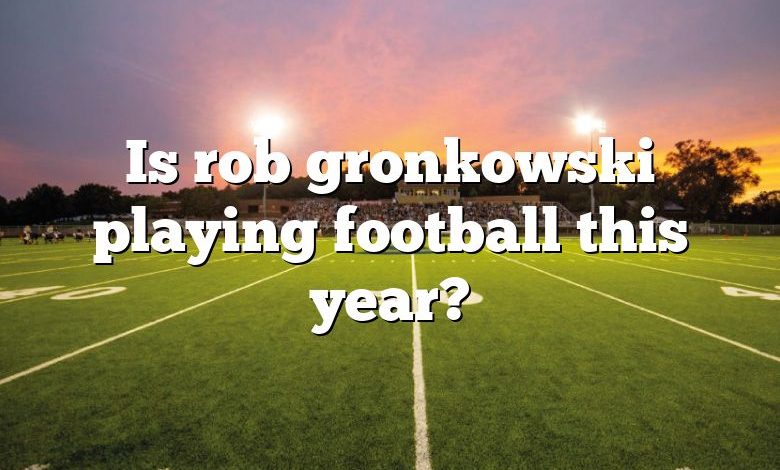 Is rob gronkowski playing football this year?