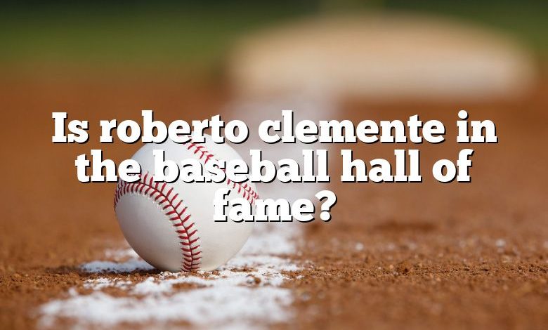 Is roberto clemente in the baseball hall of fame?