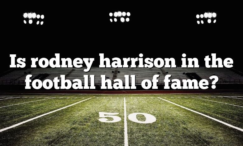 Is rodney harrison in the football hall of fame?