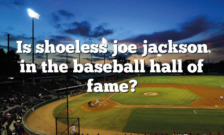 Is shoeless joe jackson in the baseball hall of fame?