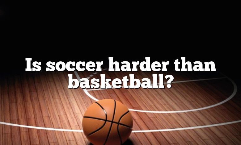 Is soccer harder than basketball?