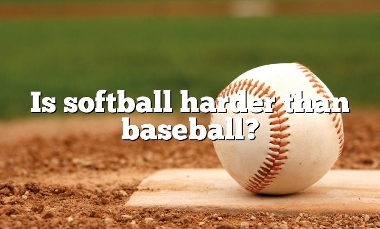 Is softball harder than baseball?