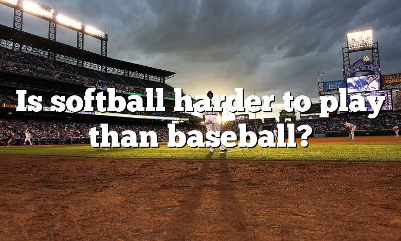 Is softball harder to play than baseball?