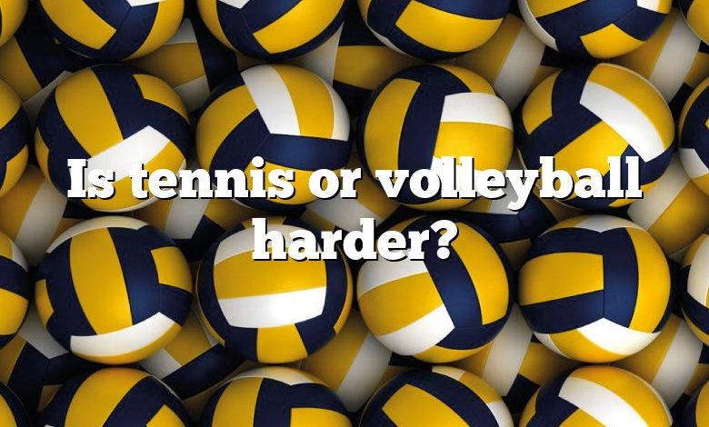 Is tennis or volleyball harder?