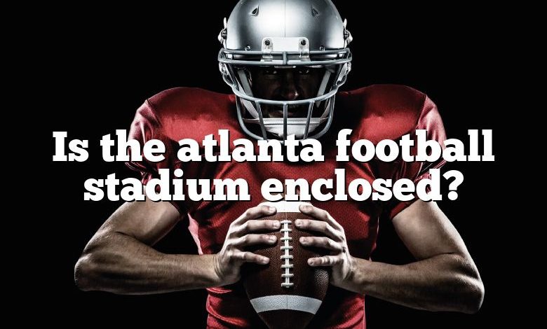 Is the atlanta football stadium enclosed?