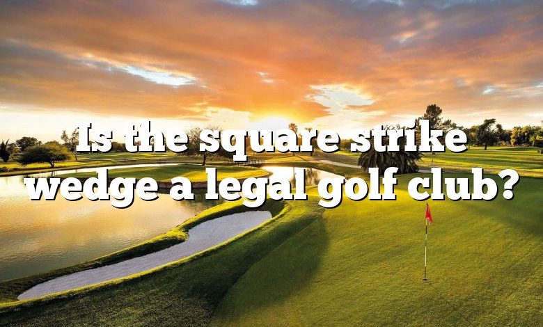 Is the square strike wedge a legal golf club?