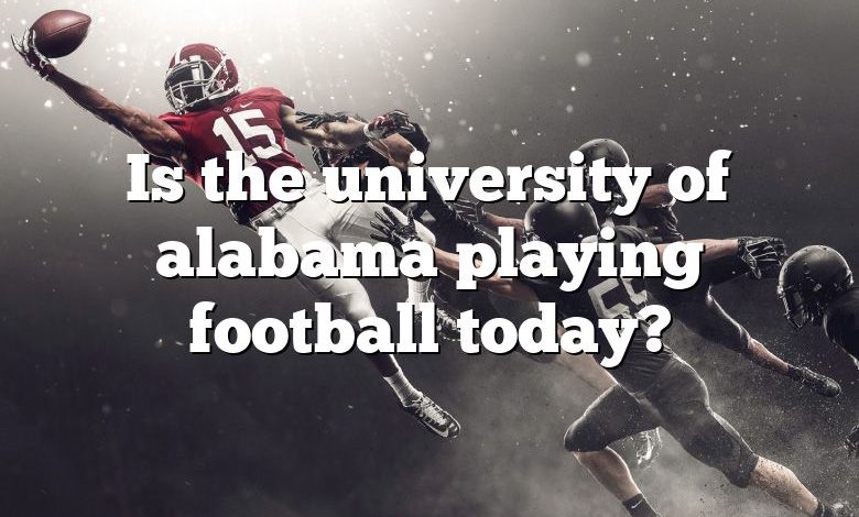 Is the university of alabama playing football today?