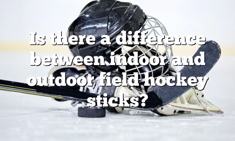 Is there a difference between indoor and outdoor field hockey sticks?