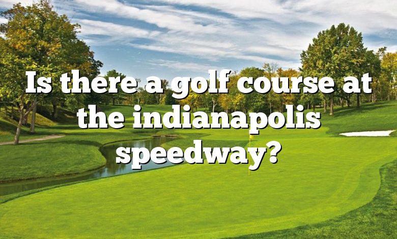 Is there a golf course at the indianapolis speedway?