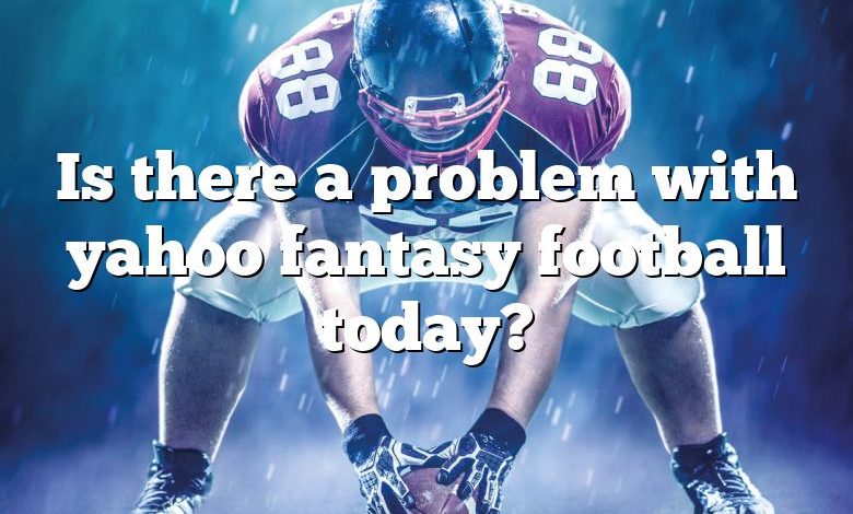 Is there a problem with yahoo fantasy football today?