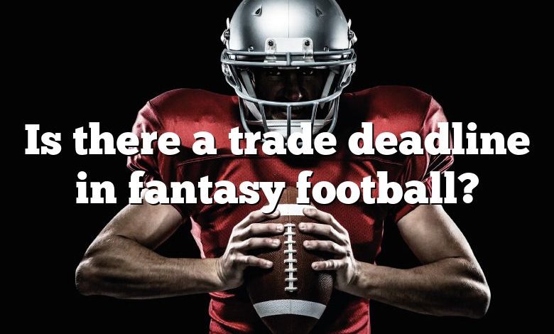 Is there a trade deadline in fantasy football?