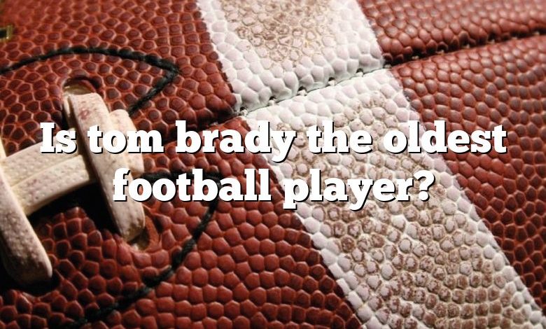 Is tom brady the oldest football player?