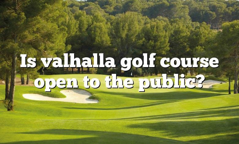 Is valhalla golf course open to the public?