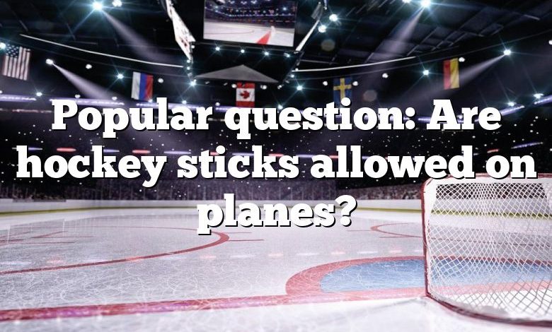 Popular question: Are hockey sticks allowed on planes?