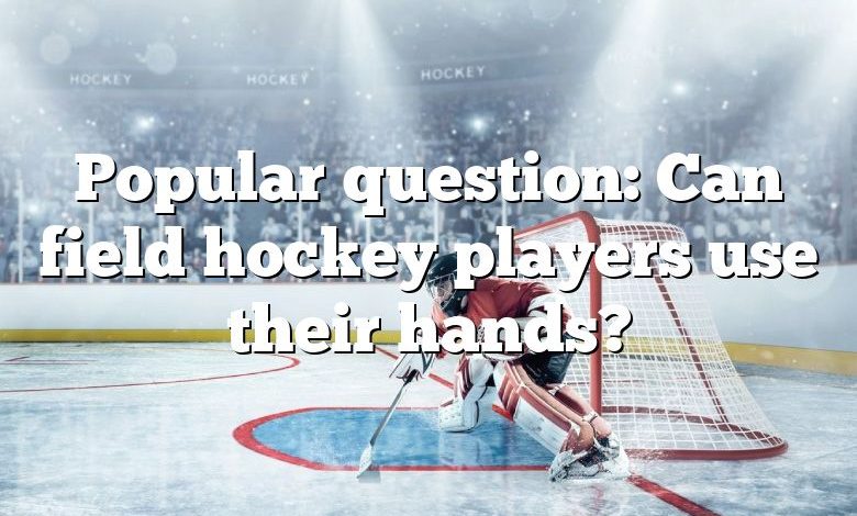 Popular question: Can field hockey players use their hands?
