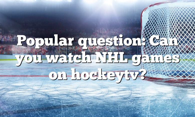 Popular question: Can you watch NHL games on hockeytv?