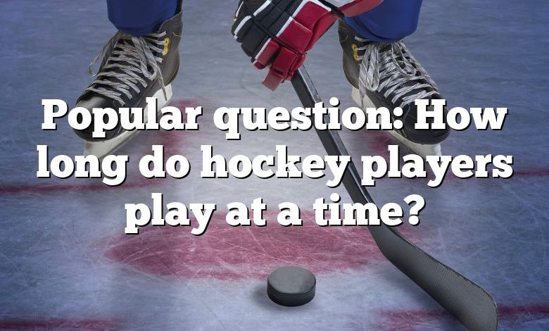 Popular question: How long do hockey players play at a time?