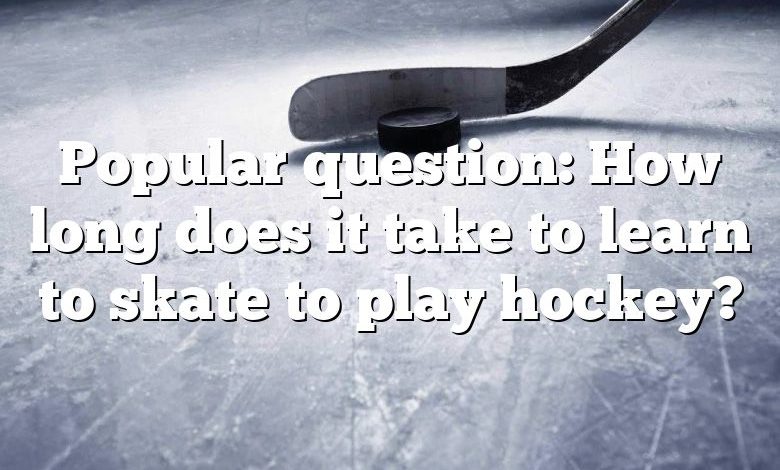 Popular question: How long does it take to learn to skate to play hockey?