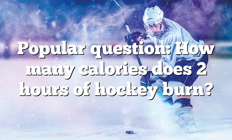 Popular question: How many calories does 2 hours of hockey burn?