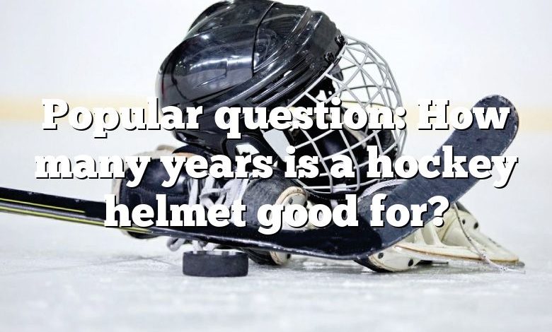 Popular question: How many years is a hockey helmet good for?