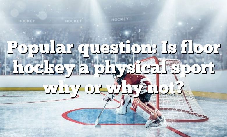 Popular question: Is floor hockey a physical sport why or why not?