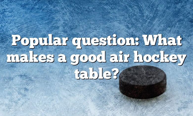 Popular question: What makes a good air hockey table?