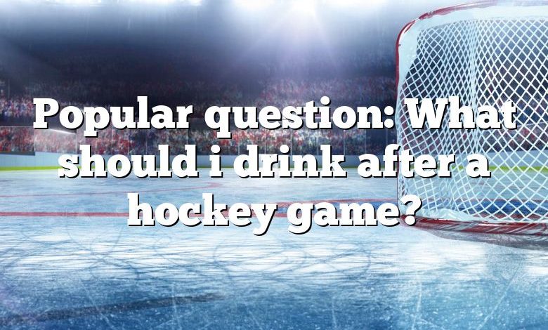 Popular question: What should i drink after a hockey game?