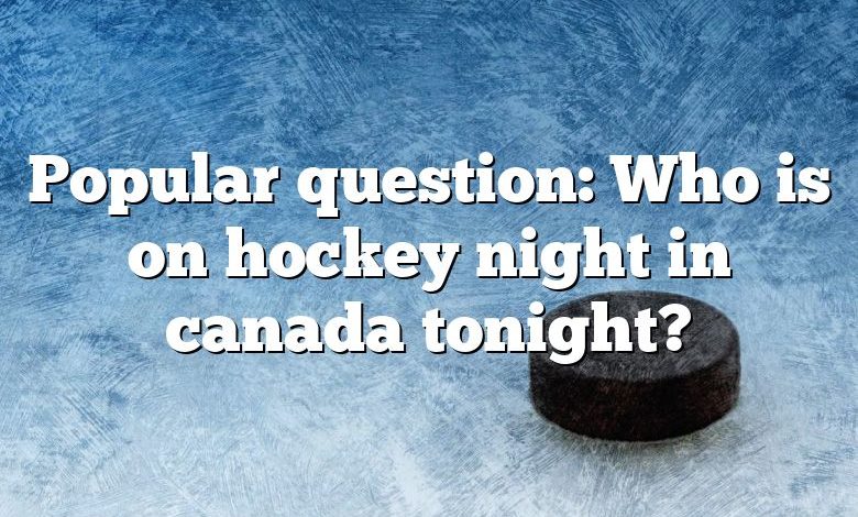 Popular question: Who is on hockey night in canada tonight?