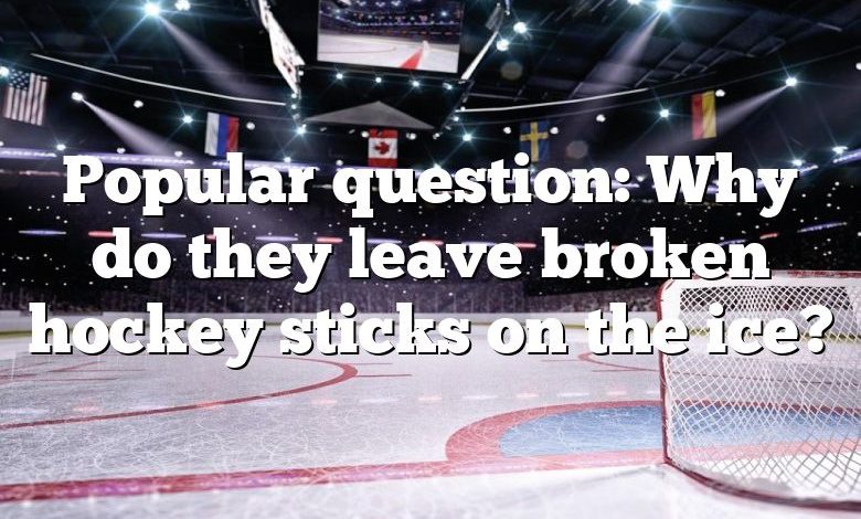 Popular question: Why do they leave broken hockey sticks on the ice?