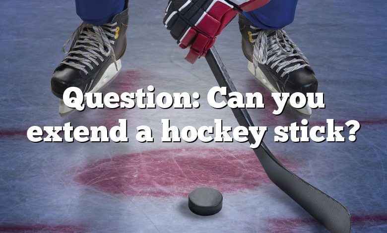 Question: Can you extend a hockey stick?