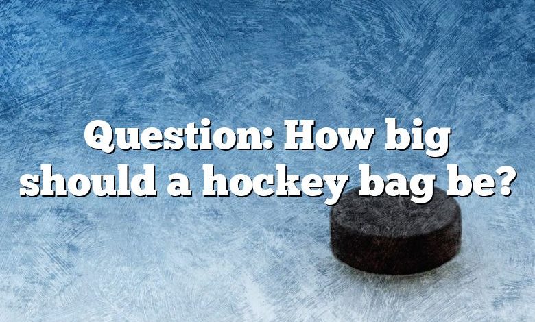 Question: How big should a hockey bag be?