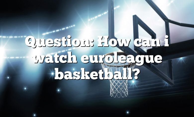 Question: How can i watch euroleague basketball?