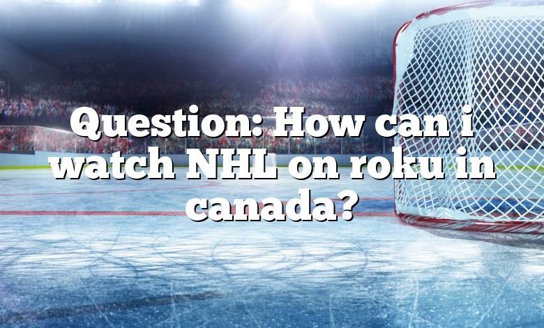 Question: How can i watch NHL on roku in canada?