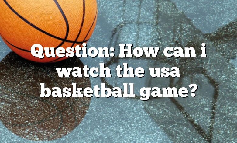 Question: How can i watch the usa basketball game?