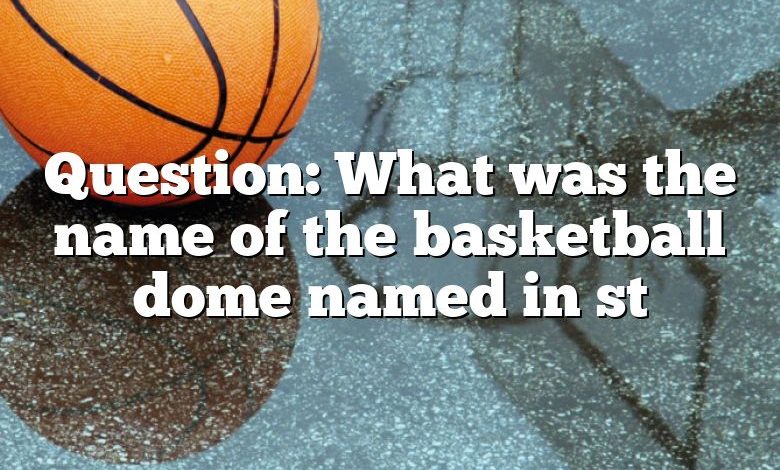 Question: What was the name of the basketball dome named in st