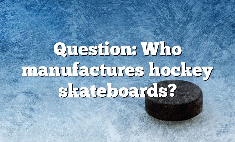 Question: Who manufactures hockey skateboards?