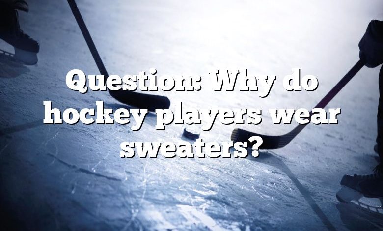 Question: Why do hockey players wear sweaters?