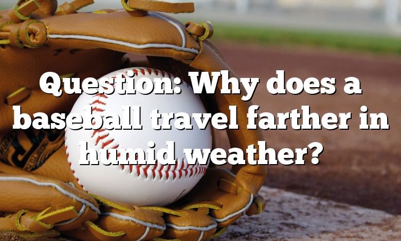 Question: Why does a baseball travel farther in humid weather?