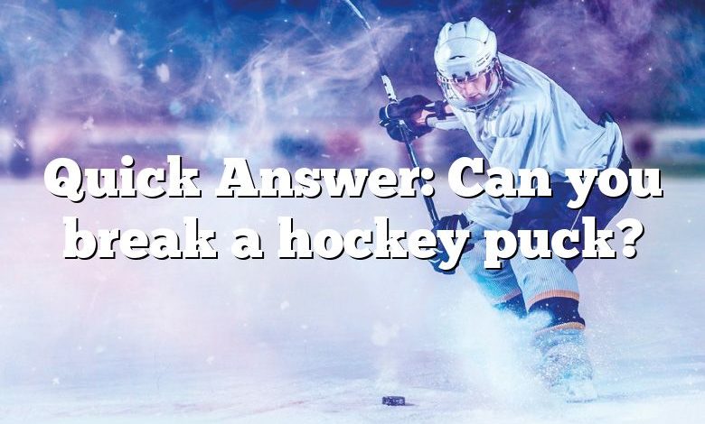 Quick Answer: Can you break a hockey puck?