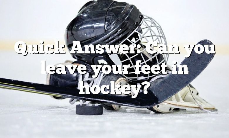 Quick Answer: Can you leave your feet in hockey?