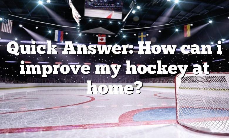 Quick Answer: How can i improve my hockey at home?