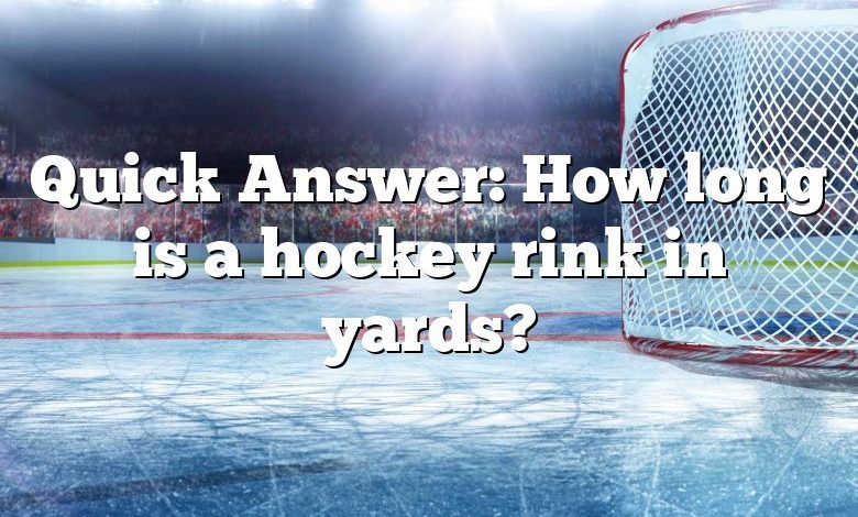 Quick Answer: How long is a hockey rink in yards?