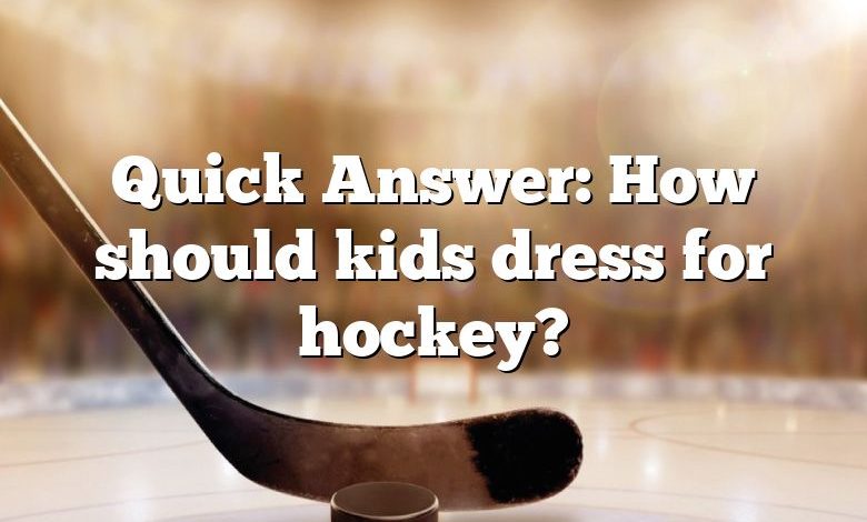 Quick Answer: How should kids dress for hockey?