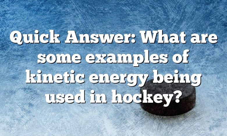 Quick Answer: What are some examples of kinetic energy being used in hockey?