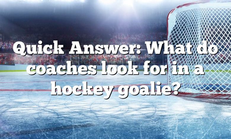 Quick Answer: What do coaches look for in a hockey goalie?