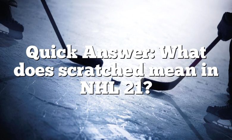 Quick Answer: What does scratched mean in NHL 21?