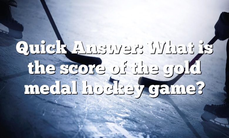 Quick Answer: What is the score of the gold medal hockey game?