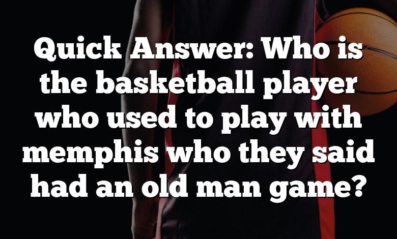 Quick Answer: Who is the basketball player who used to play with memphis who they said had an old man game?