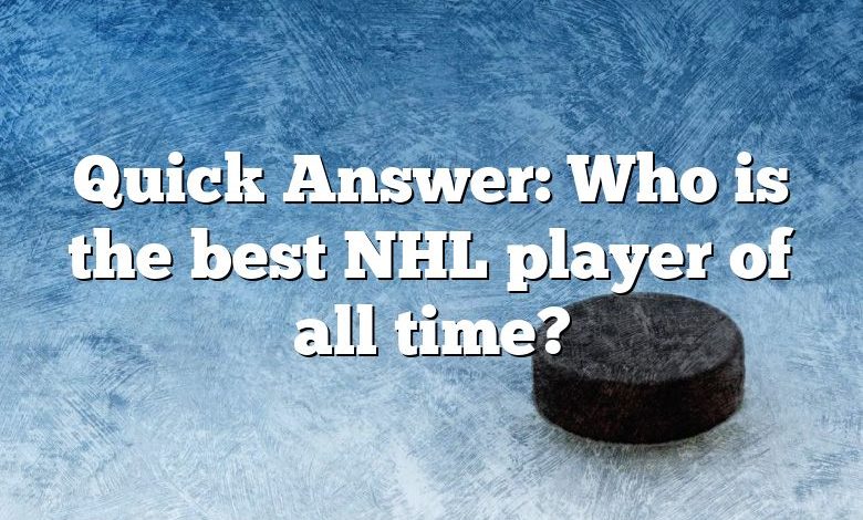 Quick Answer: Who is the best NHL player of all time?